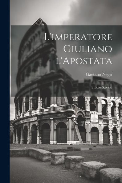 L'Imperatore Giuliano L'Apostata: Studio Storico (Italian Edition)
