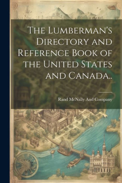 The Lumberman's Directory And Reference Book Of The United States And Canada..