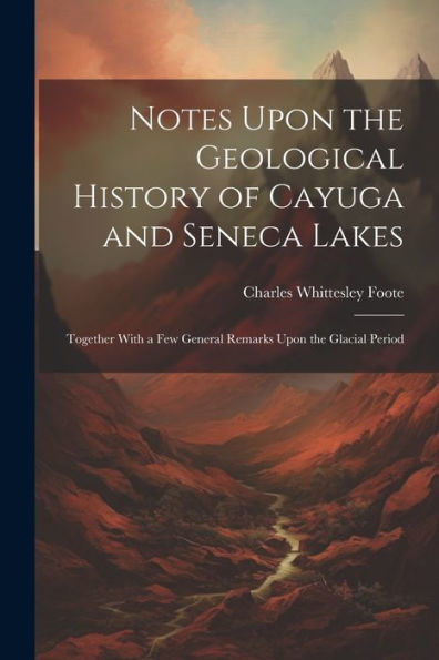 Notes Upon The Geological History Of Cayuga And Seneca Lakes: Together With A Few General Remarks Upon The Glacial Period