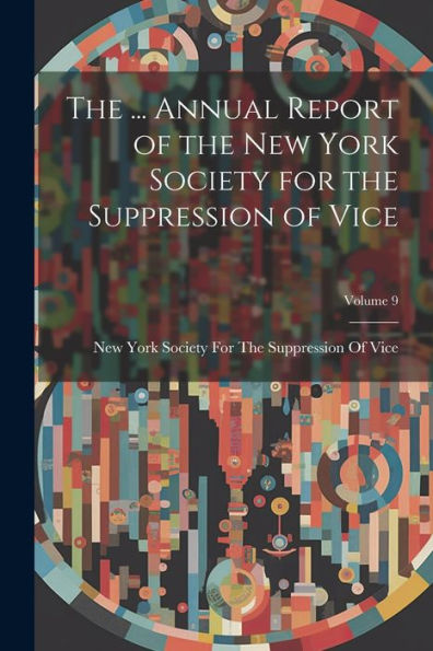 The ... Annual Report Of The New York Society For The Suppression Of Vice; Volume 9