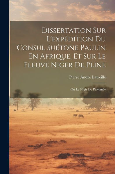 Dissertation Sur L'Expédition Du Consul Suétone Paulin En Afrique, Et Sur Le Fleuve Niger De Pline: Ou Le Nigir De Ptolomée (French Edition)