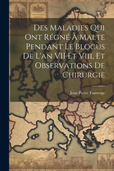 Des Maladies Qui Ont Régné À Malte Pendant Le Blocus De L'An Vii Et Viii, Et Observations De Chirurgie (French Edition)