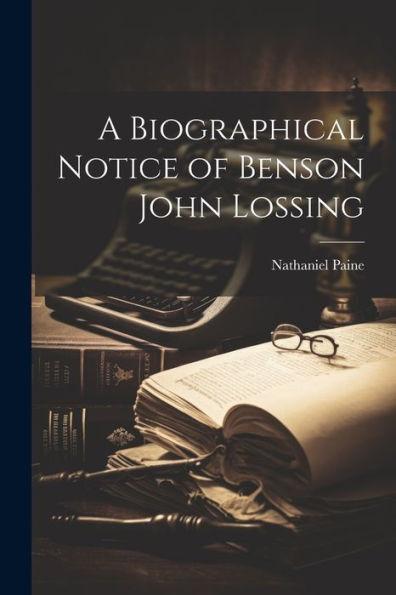 A Biographical Notice Of Benson John Lossing