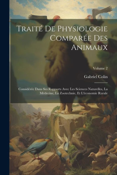 Traité De Physiologie Comparée Des Animaux: Considérée Dans Ses Rapports Avec Les Sciences Naturelles, La Médecine, La Zootechnie, Et L'Économie Rurale; Volume 2 (French Edition)