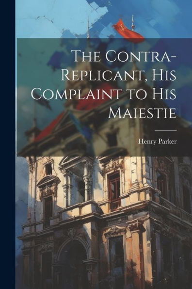 The Contra-Replicant, His Complaint To His Maiestie