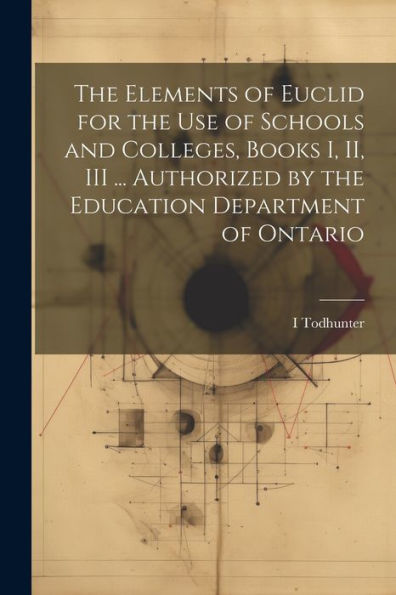 The Elements Of Euclid For The Use Of Schools And Colleges, Books I, Ii, Iii ... Authorized By The Education Department Of Ontario