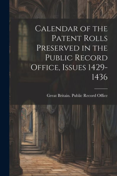 Calendar Of The Patent Rolls Preserved In The Public Record Office, Issues 1429-1436