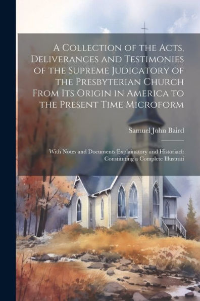 A Collection Of The Acts, Deliverances And Testimonies Of The Supreme Judicatory Of The Presbyterian Church From Its Origin In America To The Present ... Constituting A Complete Illustrati