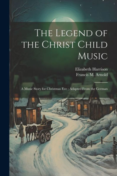 The Legend Of The Christ Child Music: A Music Story For Christmas Eve; Adapted From The German