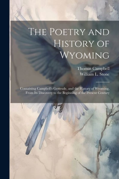 The Poetry And History Of Wyoming: Containing Campbell's Gertrude, And The History Of Wyoming, From Its Discovery To The Beginning Of The Present Century