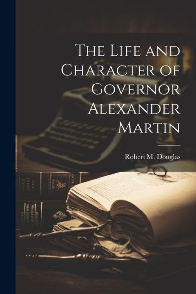 The Life And Character Of Governor Alexander Martin