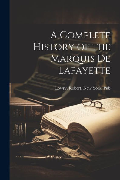 A Complete History Of The Marquis De Lafayette