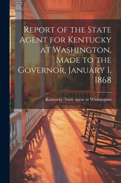 Report Of The State Agent For Kentucky At Washington, Made To The Governor, January 1, 1868