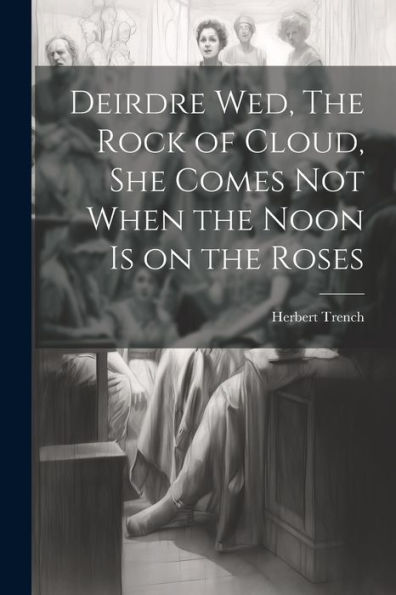 Deirdre Wed, The Rock Of Cloud, She Comes Not When The Noon Is On The Roses