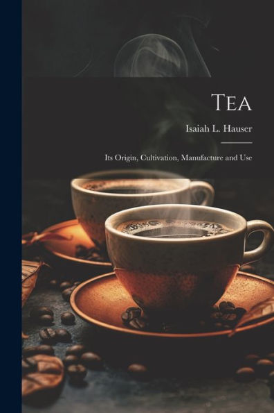Tea: Its Origin, Cultivation, Manufacture And Use
