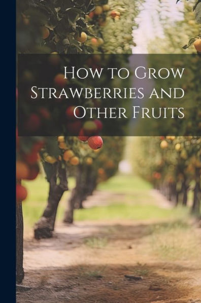 How To Grow Strawberries And Other Fruits