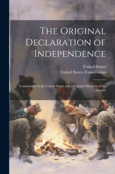 The Original Declaration Of Independence: Constitution Of The United States And Miniature Sketches Of The Signers