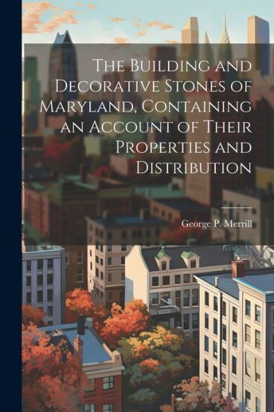 The Building And Decorative Stones Of Maryland, Containing An Account Of Their Properties And Distribution