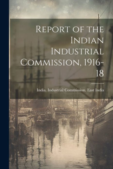 Report Of The Indian Industrial Commission, 1916-18