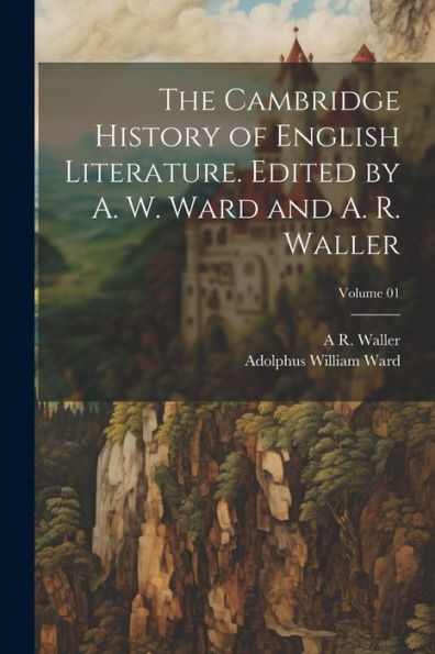 The Cambridge History Of English Literature. Edited By A. W. Ward And A. R. Waller; Volume 01