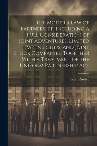 The Modern Law Of Partnership, Including A Full Consideration Of Joint Adventures, Limited Partnerships, And Joint Stock Companies, Together With A Treatment Of The Uniform Partnership Act