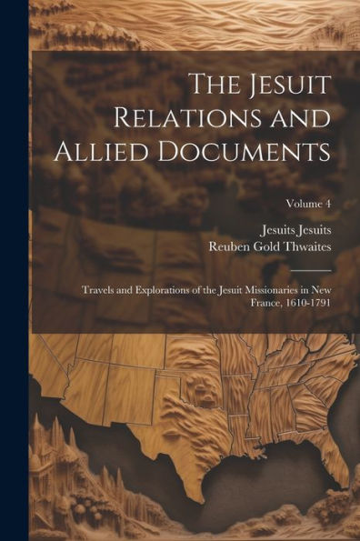 The Jesuit Relations And Allied Documents: Travels And Explorations Of The Jesuit Missionaries In New France, 1610-1791; Volume 4