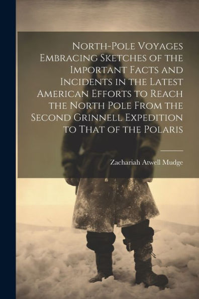 North-Pole Voyages Embracing Sketches Of The Important Facts And Incidents In The Latest American Efforts To Reach The North Pole From The Second Grinnell Expedition To That Of The Polaris