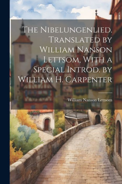 The Nibelungenlied. Translated By William Nanson Lettsom, With A Special Introd. By William H. Carpenter
