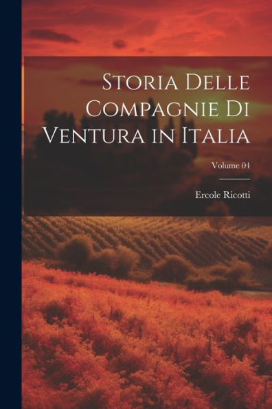 Storia Delle Compagnie Di Ventura In Italia; Volume 04 (Italian Edition)