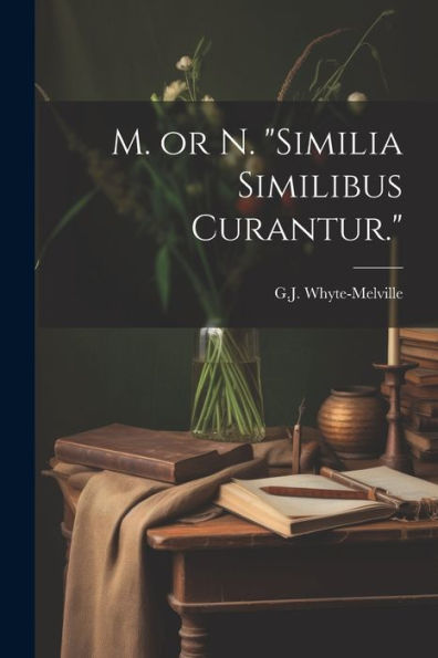 M. Or N. "Similia Similibus Curantur."