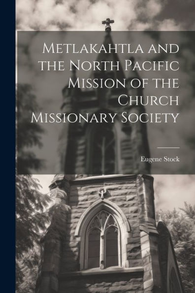 Metlakahtla And The North Pacific Mission Of The Church Missionary Society