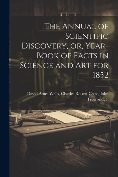The Annual Of Scientific Discovery, Or, Year-Book Of Facts In Science And Art For 1852