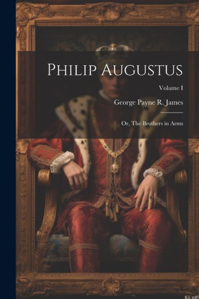 Philip Augustus; Or, The Brothers In Arms; Volume I