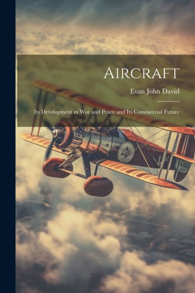 Aircraft: Its Development In War And Peace And Its Commercial Future