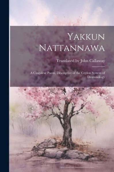 Yakkun Nattannawa: A Cingalese Poem, Descriptive Of The Ceylon System Of Demonology