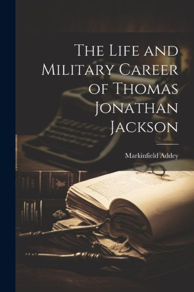 The Life And Military Career Of Thomas Jonathan Jackson
