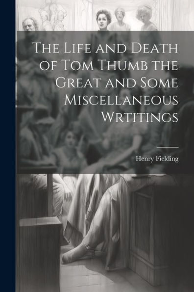 The Life And Death Of Tom Thumb The Great And Some Miscellaneous Wrtitings