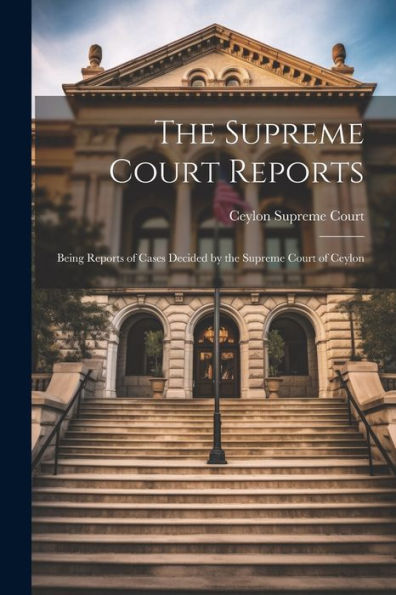 The Supreme Court Reports: Being Reports Of Cases Decided By The Supreme Court Of Ceylon