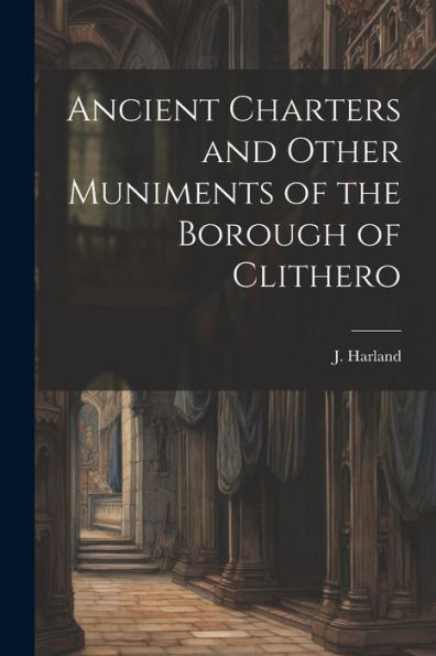 Ancient Charters And Other Muniments Of The Borough Of Clithero
