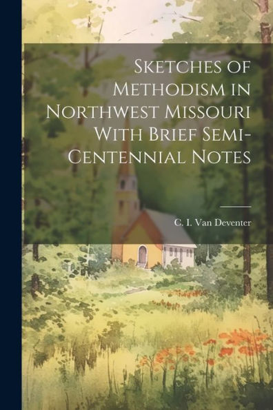 Sketches Of Methodism In Northwest Missouri With Brief Semi-Centennial Notes