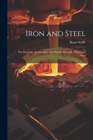 Iron And Steel: The Elasticity, Extensibility, And Tensile Strength Of Iron And Steel