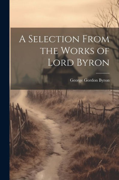 A Selection From The Works Of Lord Byron