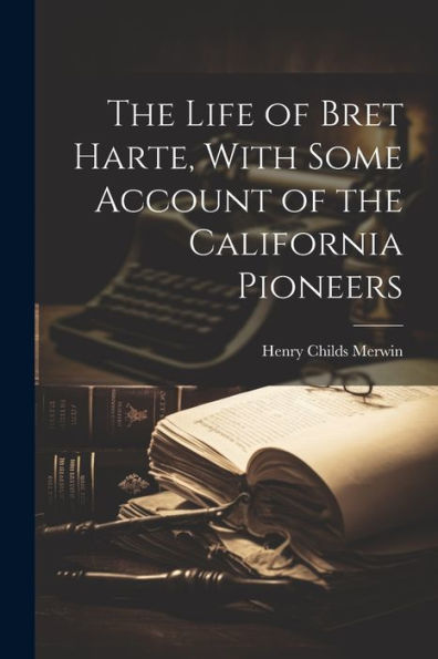The Life Of Bret Harte, With Some Account Of The California Pioneers