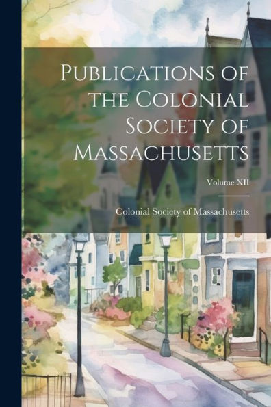 Publications Of The Colonial Society Of Massachusetts; Volume Xii