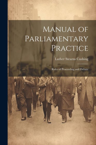 Manual Of Parliamentary Practice: Rules Of Proceeding And Debate