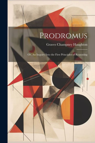 Prodromus: Or, An Inquiry Into The First Principles Of Reasoning