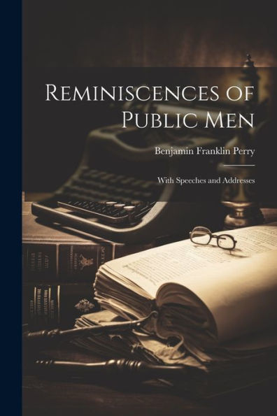 Reminiscences Of Public Men: With Speeches And Addresses