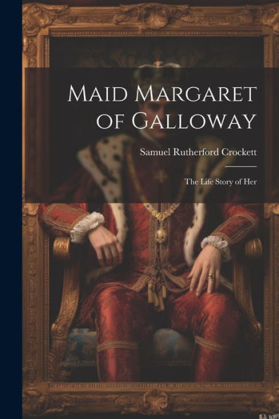 Maid Margaret Of Galloway: The Life Story Of Her