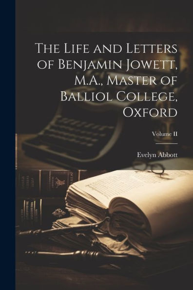 The Life And Letters Of Benjamin Jowett, M.A., Master Of Balliol College, Oxford; Volume Ii