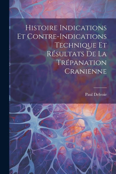 Histoire Indications Et Contre-Indications Technique Et Résultats De La Trépanation Cranienne